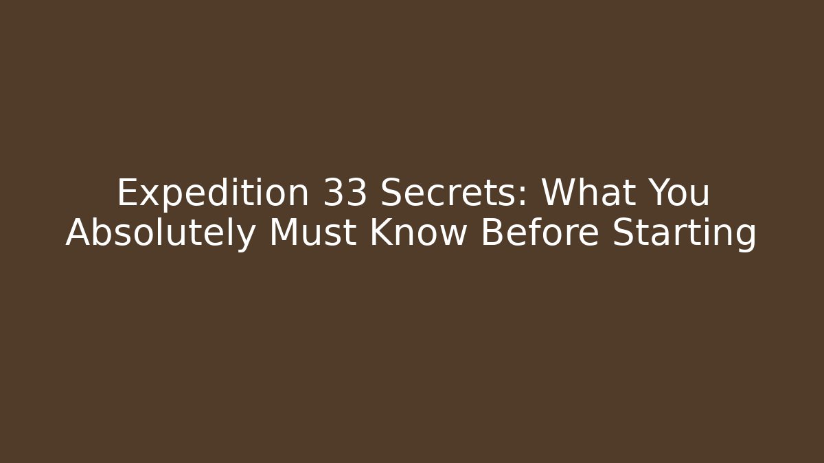 Expedition 33 Secrets: What You Absolutely Must Know Before Starting