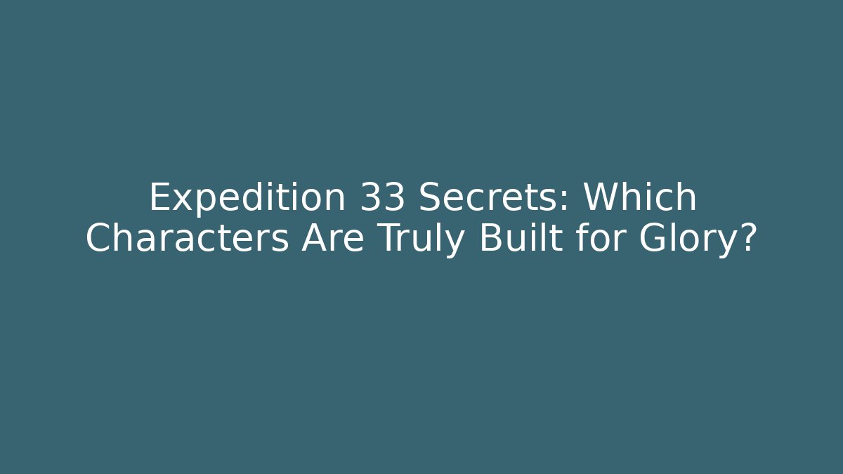 Expedition 33 Secrets: Which Characters Are Truly Built for Glory?