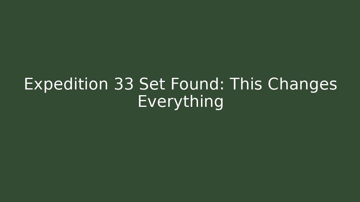 Expedition 33 Set Found: This Changes Everything - Critter Realm