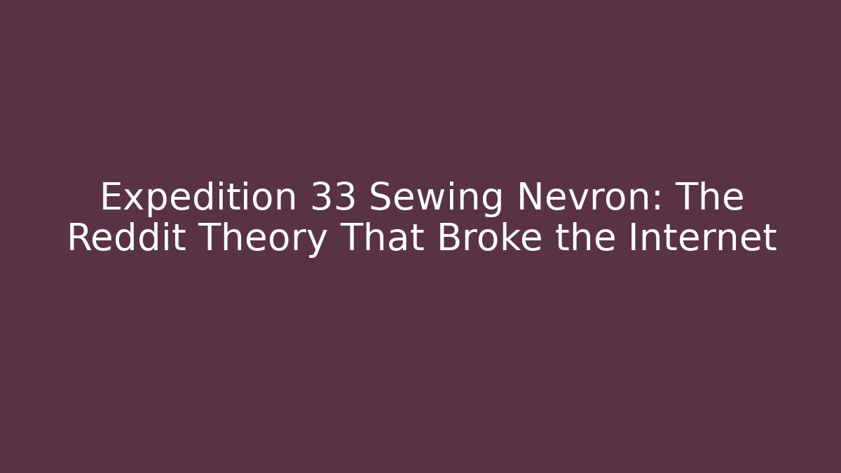 Expedition 33 Sewing Nevron: The Reddit Theory That Broke the Internet
