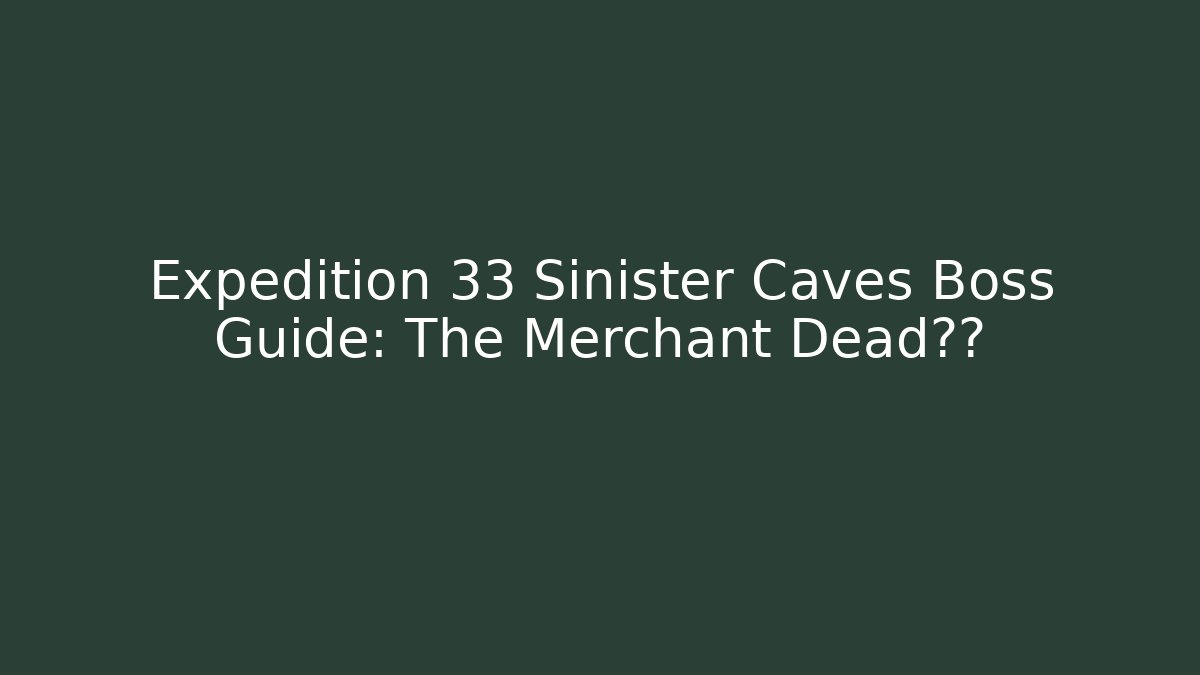 Expedition 33 Sinister Caves Boss Guide: The Merchant Dead真相