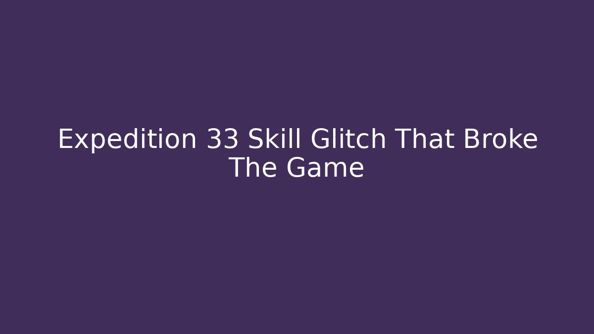 Expedition 33 Skill Glitch That Broke The Game