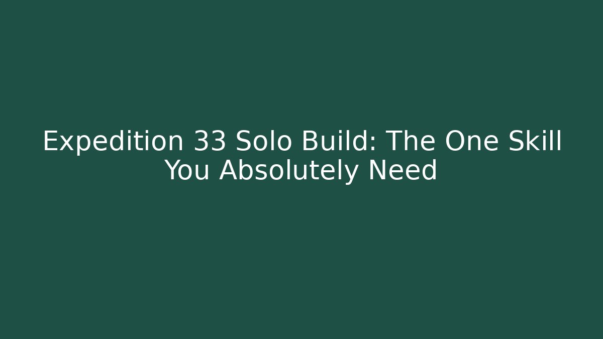 Expedition 33 Solo Build: The One Skill You Absolutely Need