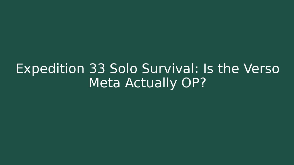 Expedition 33 Solo Survival: Is the Verso Meta Actually OP?