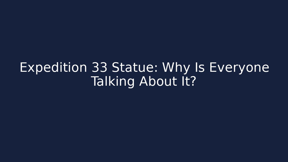 Expedition 33 Statue: Why Is Everyone Talking About It? - Critter Realm