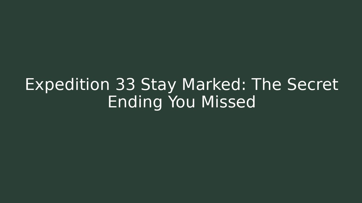 Expedition 33 Stay Marked: The Secret Ending You Missed