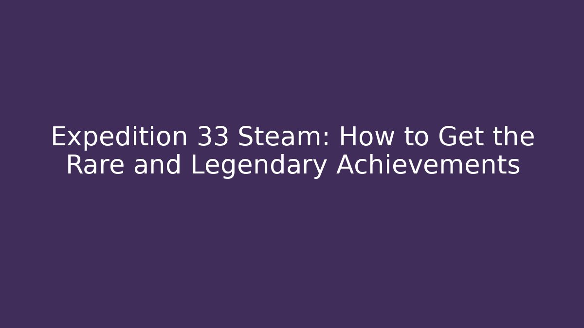 Expedition 33 Steam: How to Get the Rare and Legendary Achievements