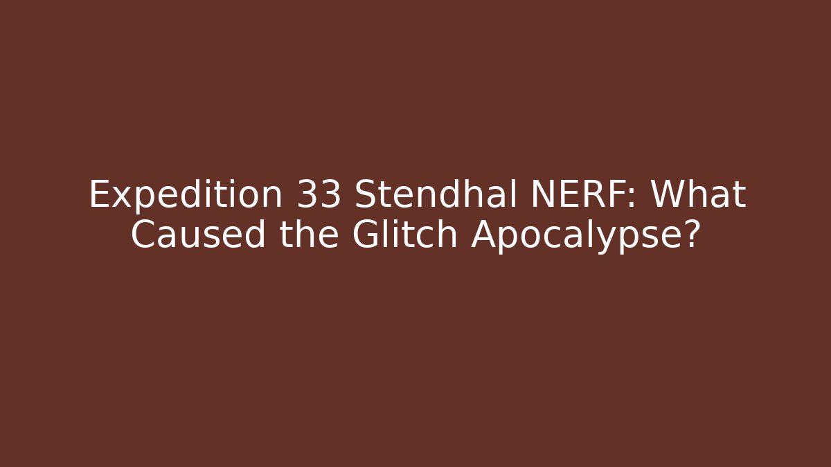 Expedition 33 Stendhal NERF: What Caused the Glitch Apocalypse?