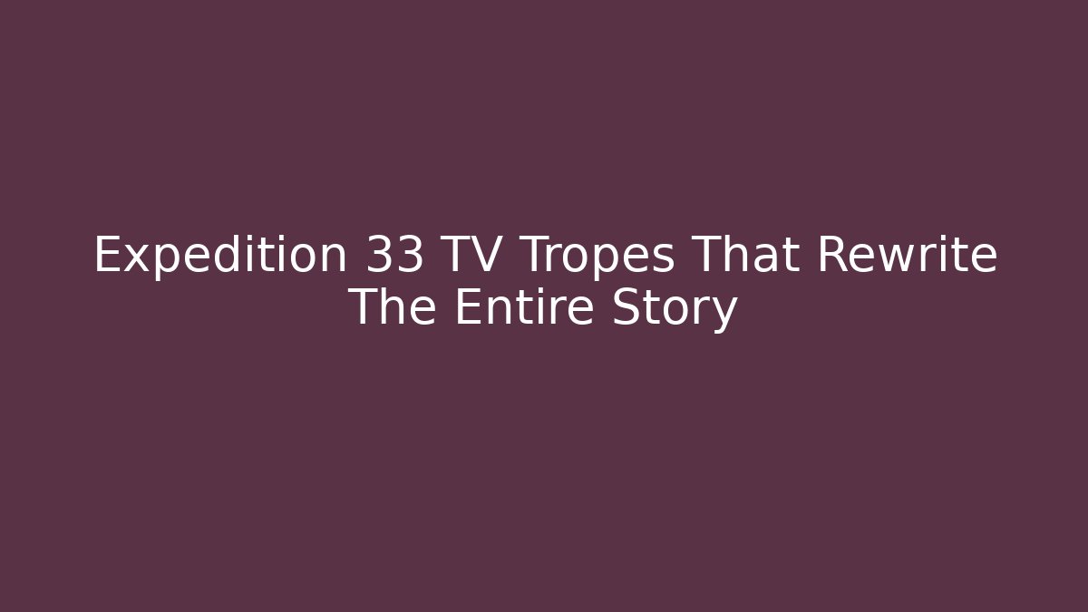 Expedition 33 TV Tropes That Rewrite The Entire Story