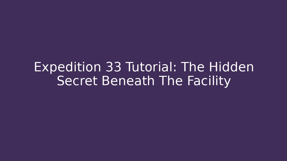 Expedition 33 Tutorial: The Hidden Secret Beneath The Facility