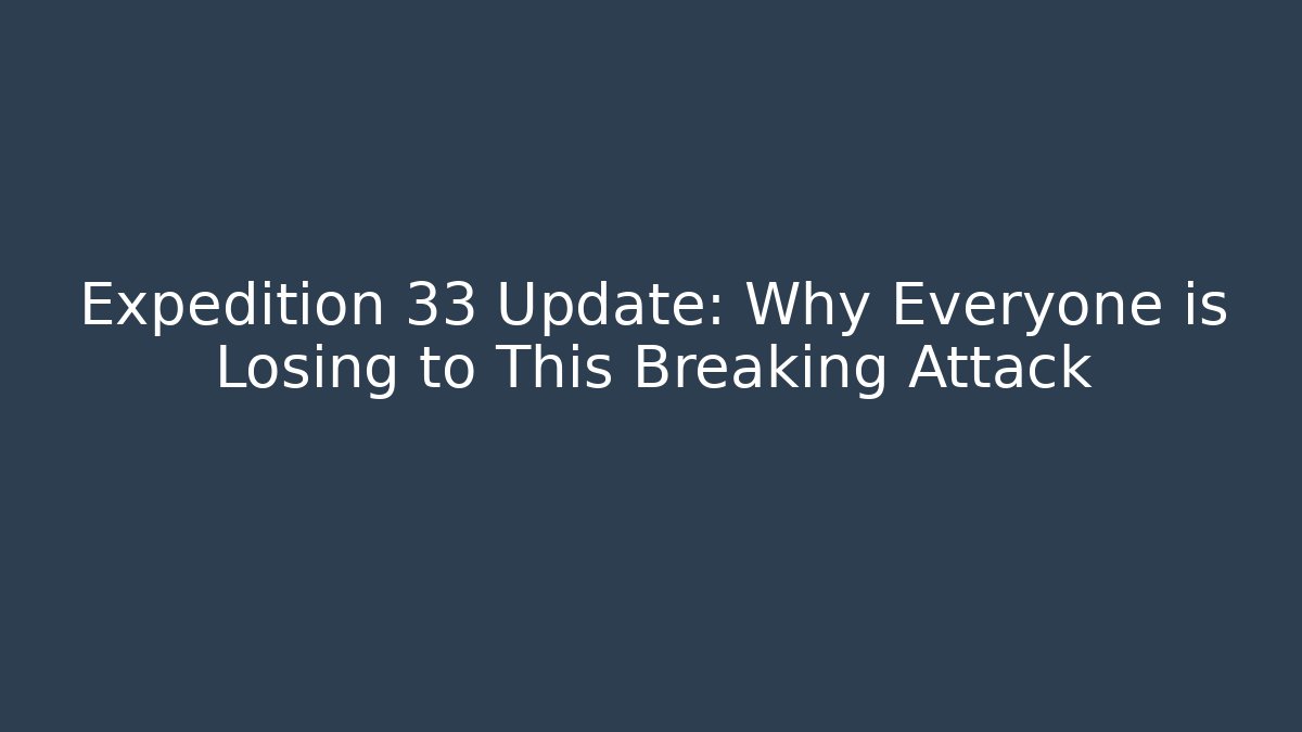 Expedition 33 Update: Why Everyone is Losing to This Breaking Attack