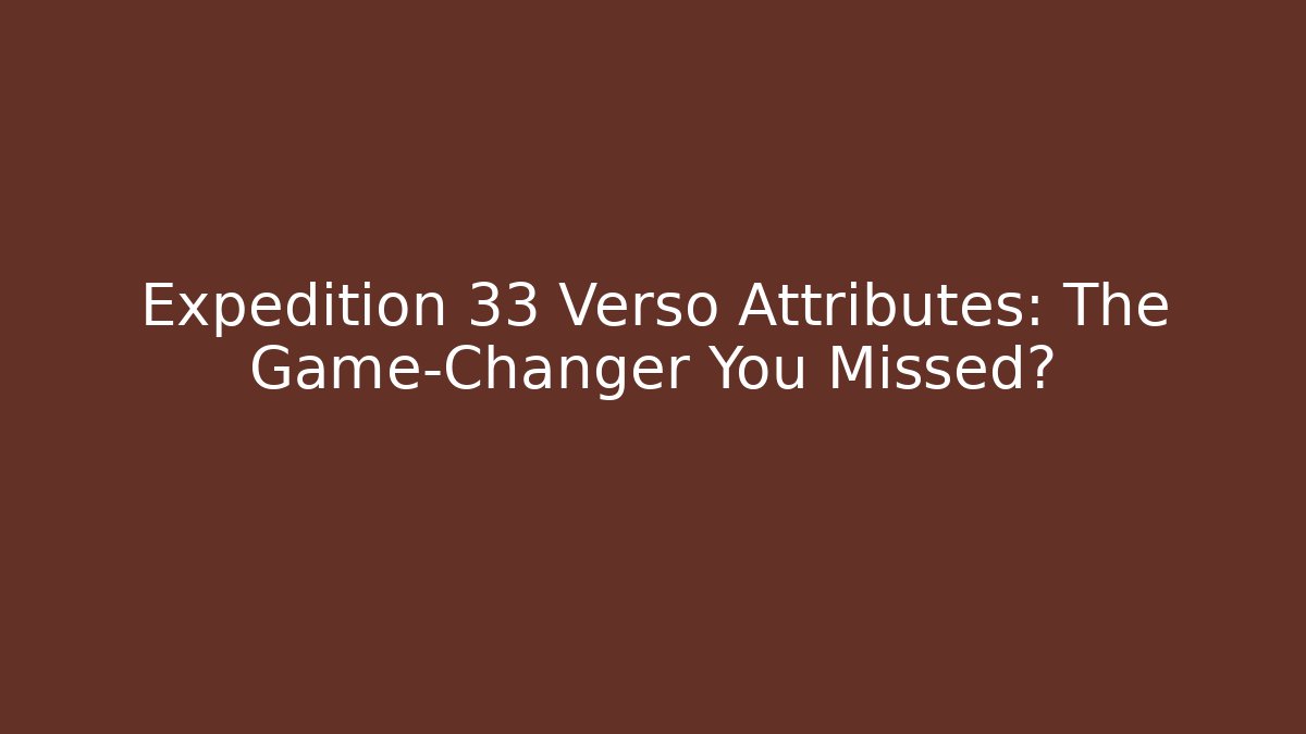 Expedition 33 Verso Attributes: The Game-Changer You Missed? - Critter Realm