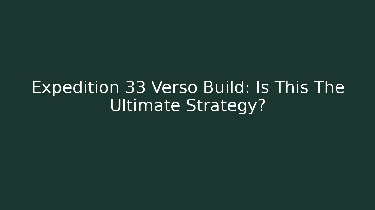 Expedition 33 Verso Build: Is This The Ultimate Strategy?