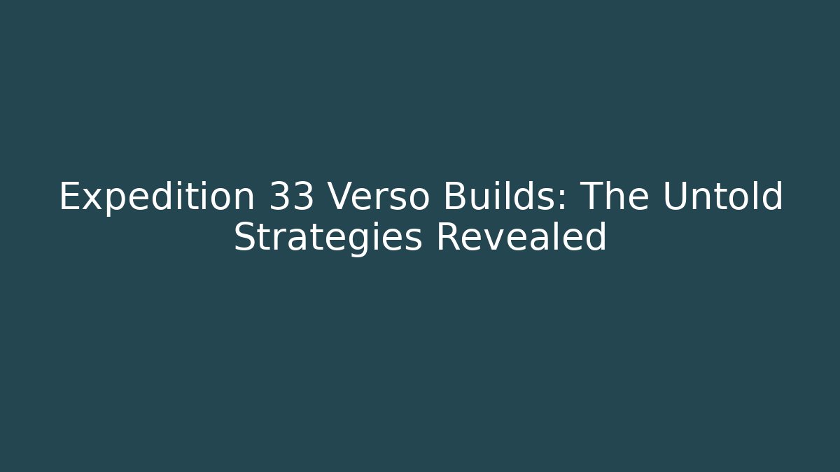 Expedition 33 Verso Builds: The Untold Strategies Revealed