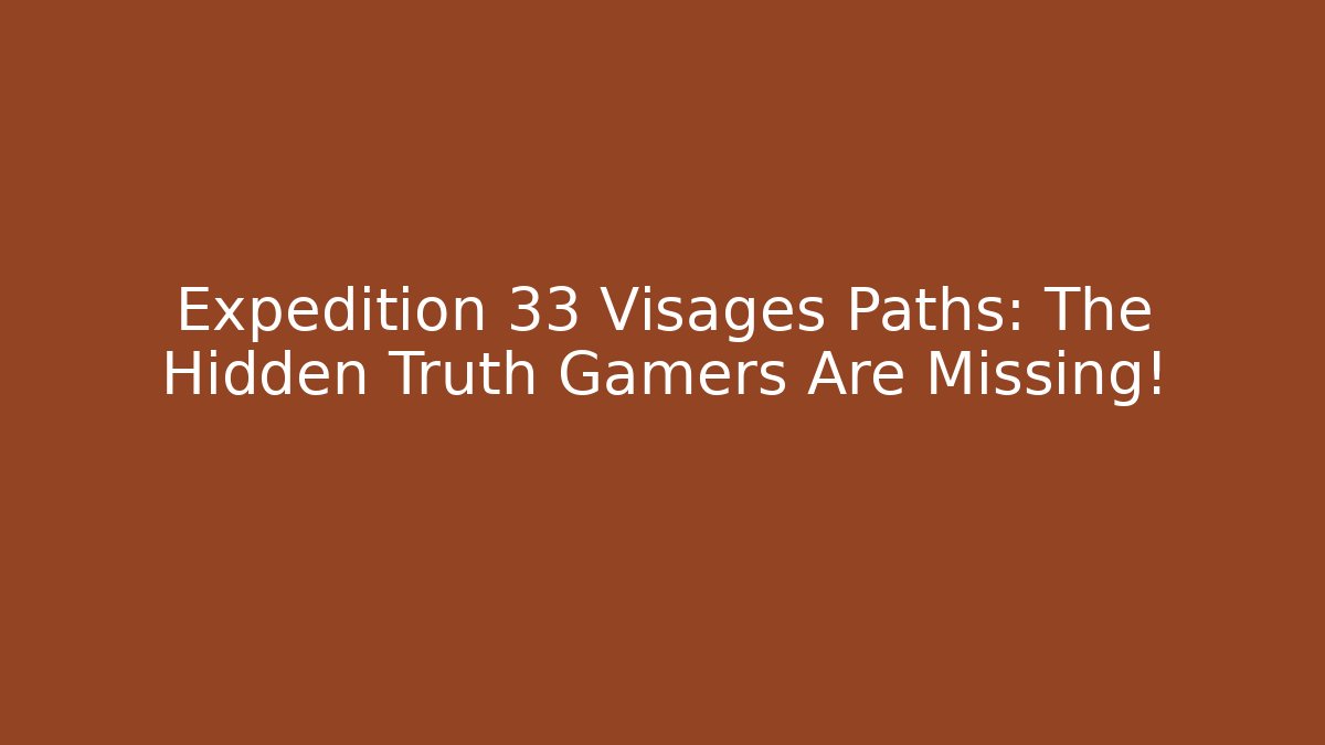 Expedition 33 Visages Paths: The Hidden Truth Gamers Are Missing!