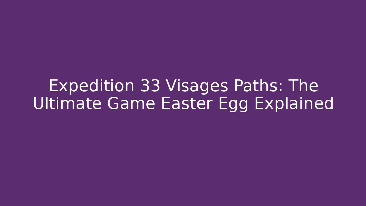 Expedition 33 Visages Paths: The Ultimate Game Easter Egg Explained - Critter Realm