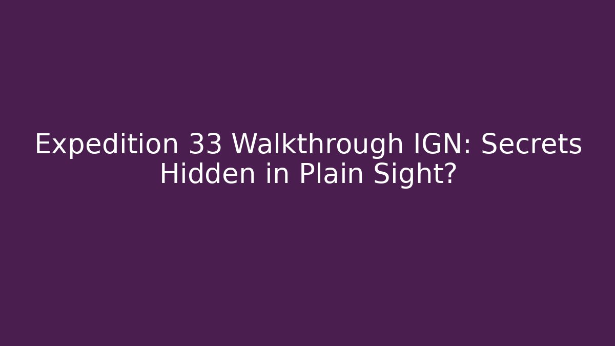 Expedition 33 Walkthrough IGN: Secrets Hidden in Plain Sight?