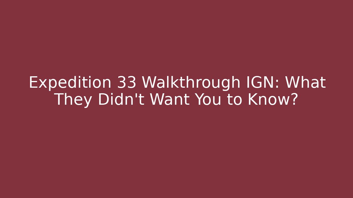 Expedition 33 Walkthrough IGN: What They Didn't Want You to Know?