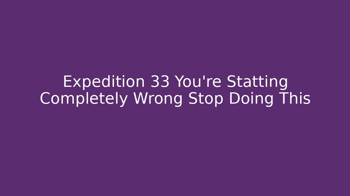 Expedition 33 You're Statting Completely Wrong Stop Doing This