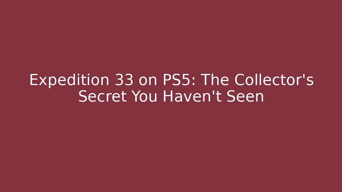 Expedition 33 on PS5: The Collector's Secret You Haven't Seen