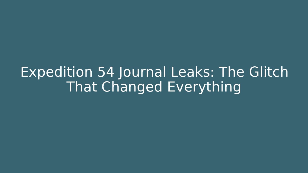 Expedition 54 Journal Leaks: The Glitch That Changed Everything - Critter Realm