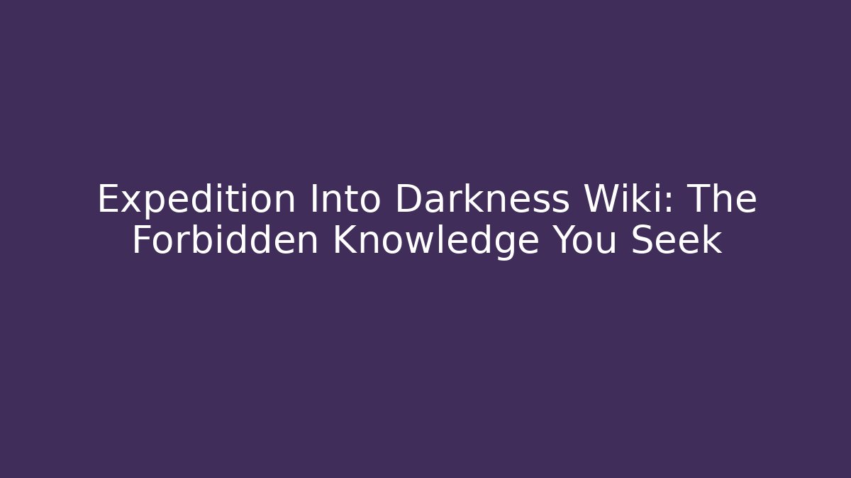 Expedition Into Darkness Wiki: The Forbidden Knowledge You Seek