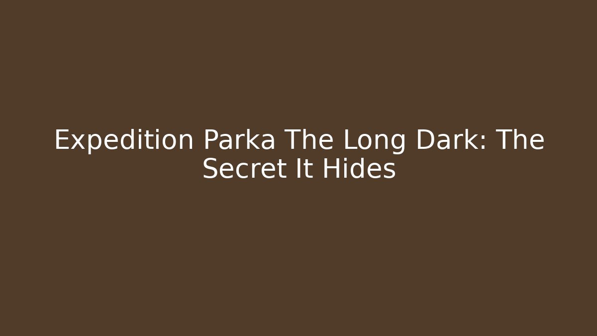 Expedition Parka The Long Dark: The Secret It Hides
