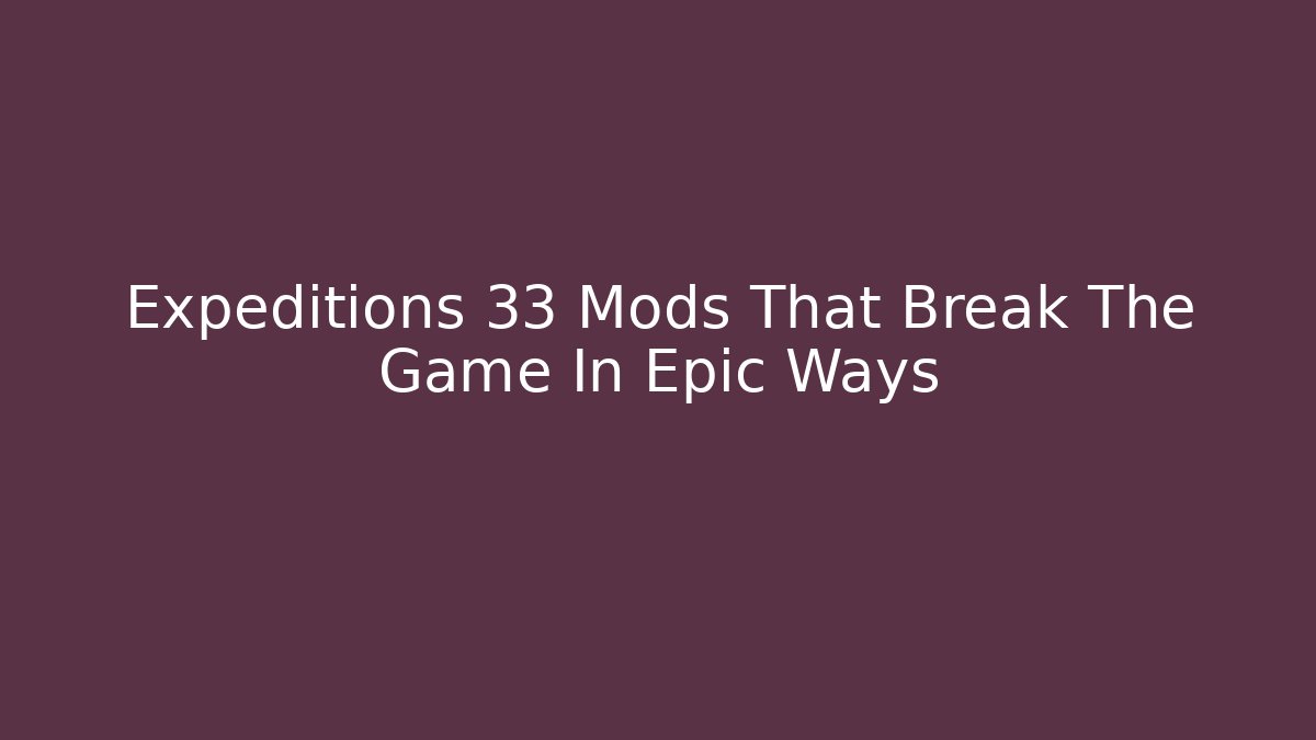 Expeditions 33 Mods That Break The Game In Epic Ways