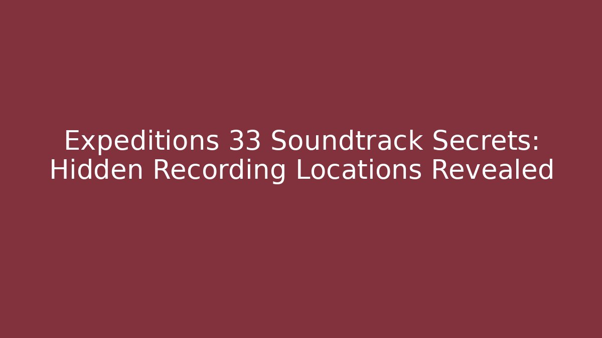 Expeditions 33 Soundtrack Secrets: Hidden Recording Locations Revealed