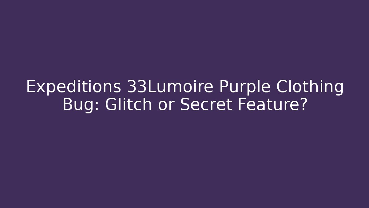 Expeditions 33Lumoire Purple Clothing Bug: Glitch or Secret Feature? - Critter Realm