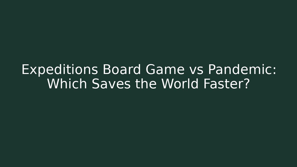 Expeditions Board Game vs Pandemic: Which Saves the World Faster?