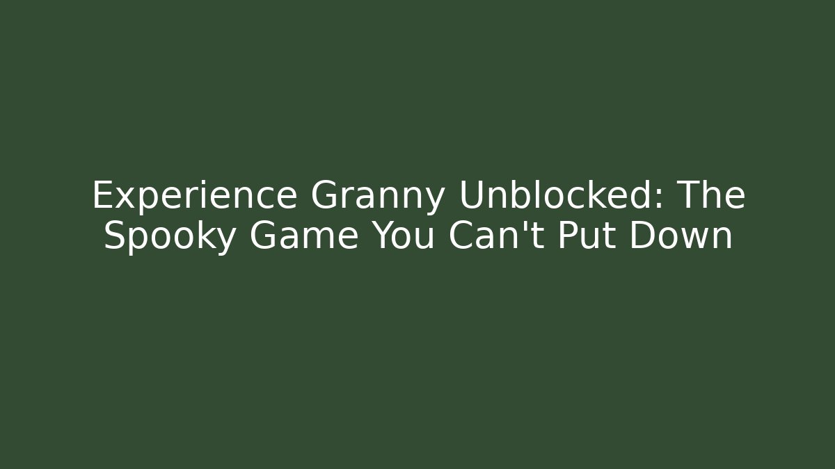 Experience Granny Unblocked: The Spooky Game You Can't Put Down