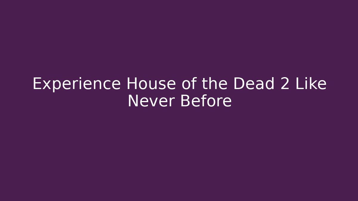 Experience House of the Dead 2 Like Never Before