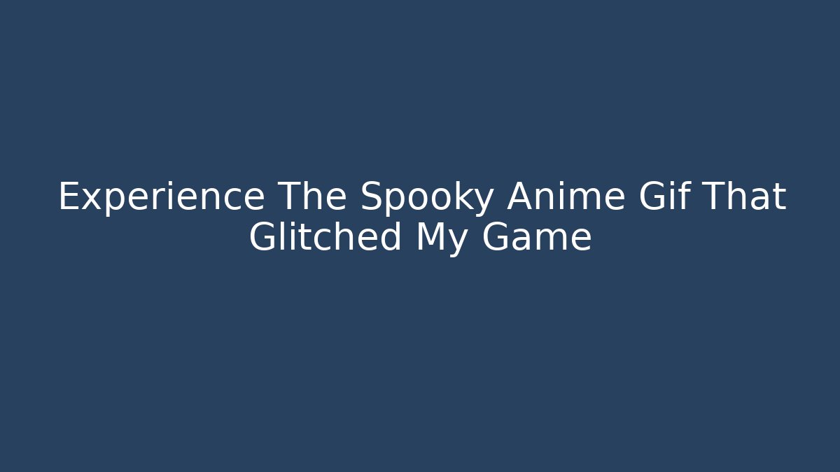 Experience The Spooky Anime Gif That Glitched My Game