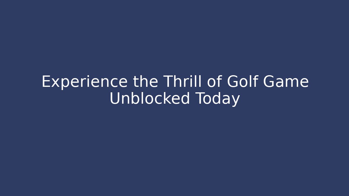 Experience the Thrill of Golf Game Unblocked Today