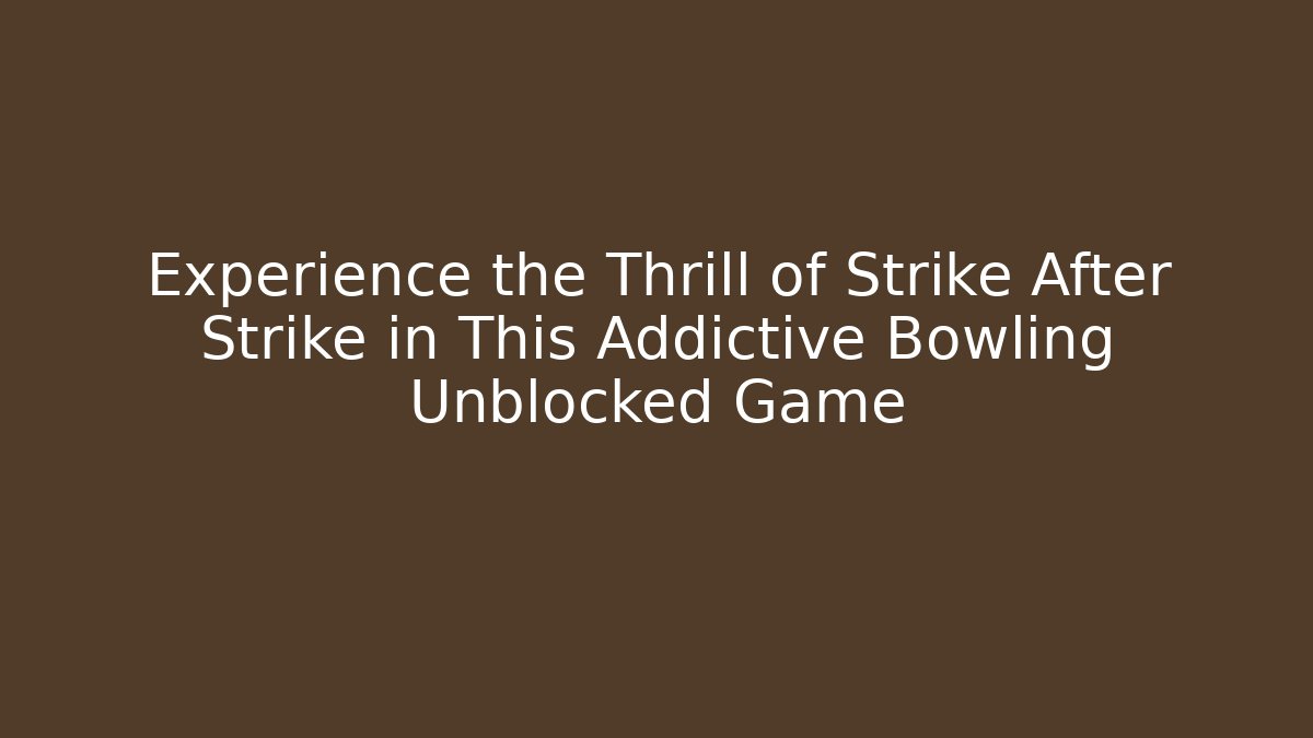 Experience the Thrill of Strike After Strike in This Addictive Bowling Unblocked Game