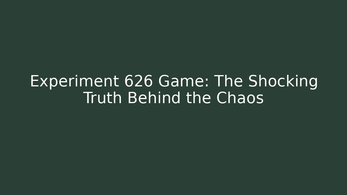 Experiment 626 Game: The Shocking Truth Behind the Chaos