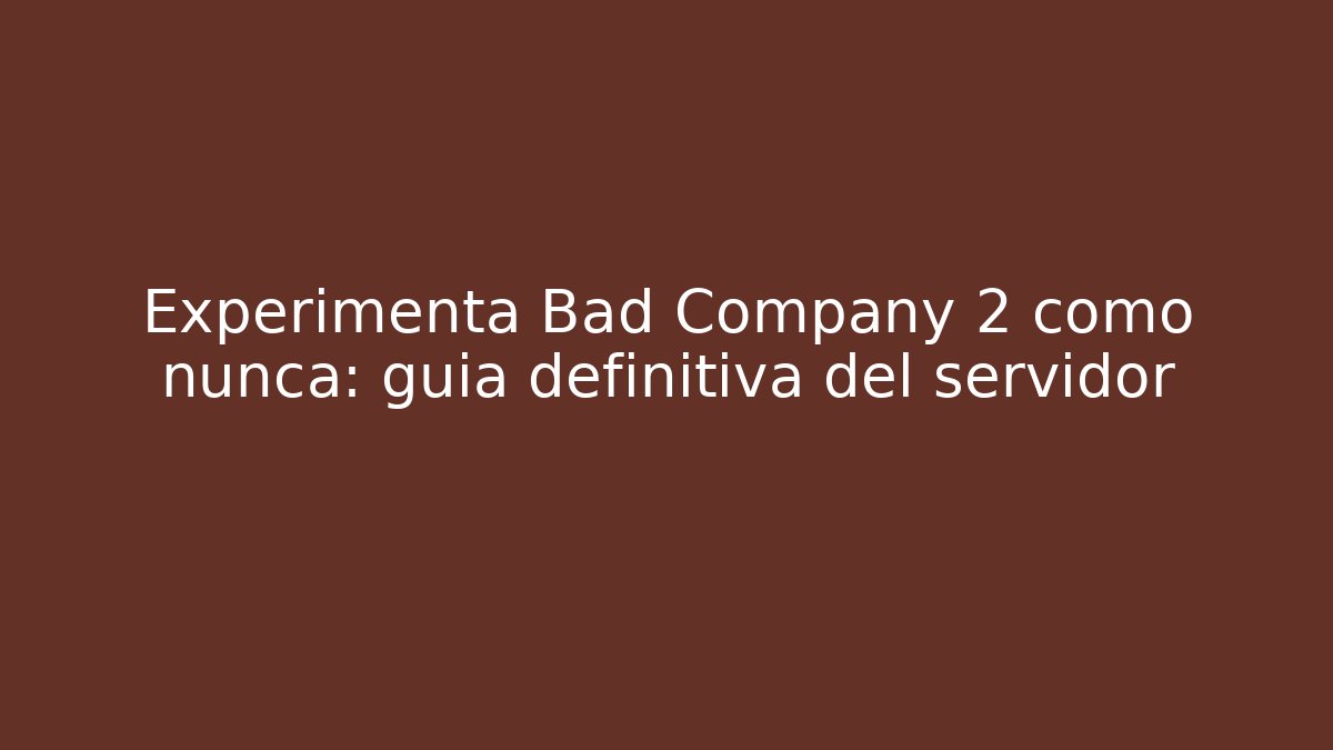 Experimenta Bad Company 2 como nunca: guía definitiva del servidor