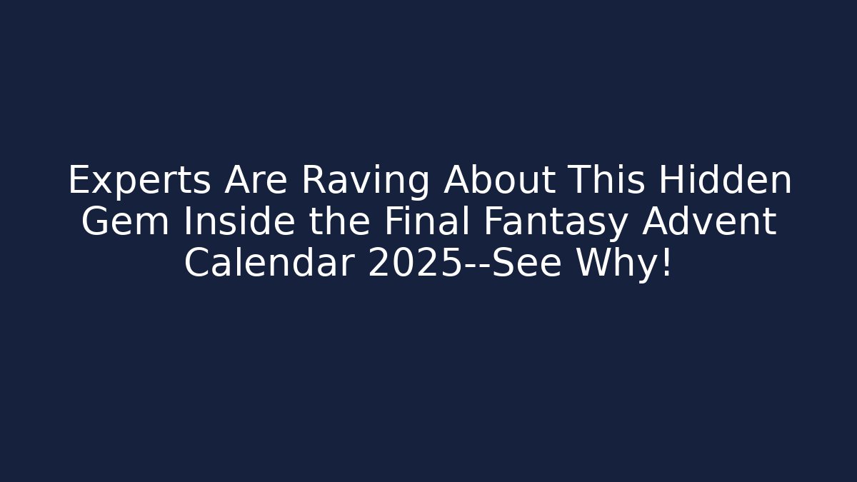 Experts Are Raving About This Hidden Gem Inside the Final Fantasy Advent Calendar 2025—See Why!