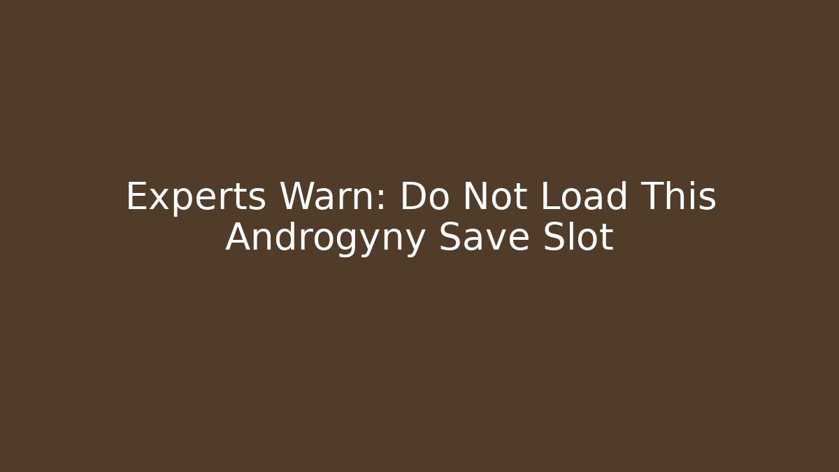 Experts Warn: Do Not Load This Androgyny Save Slot - Critter Realm