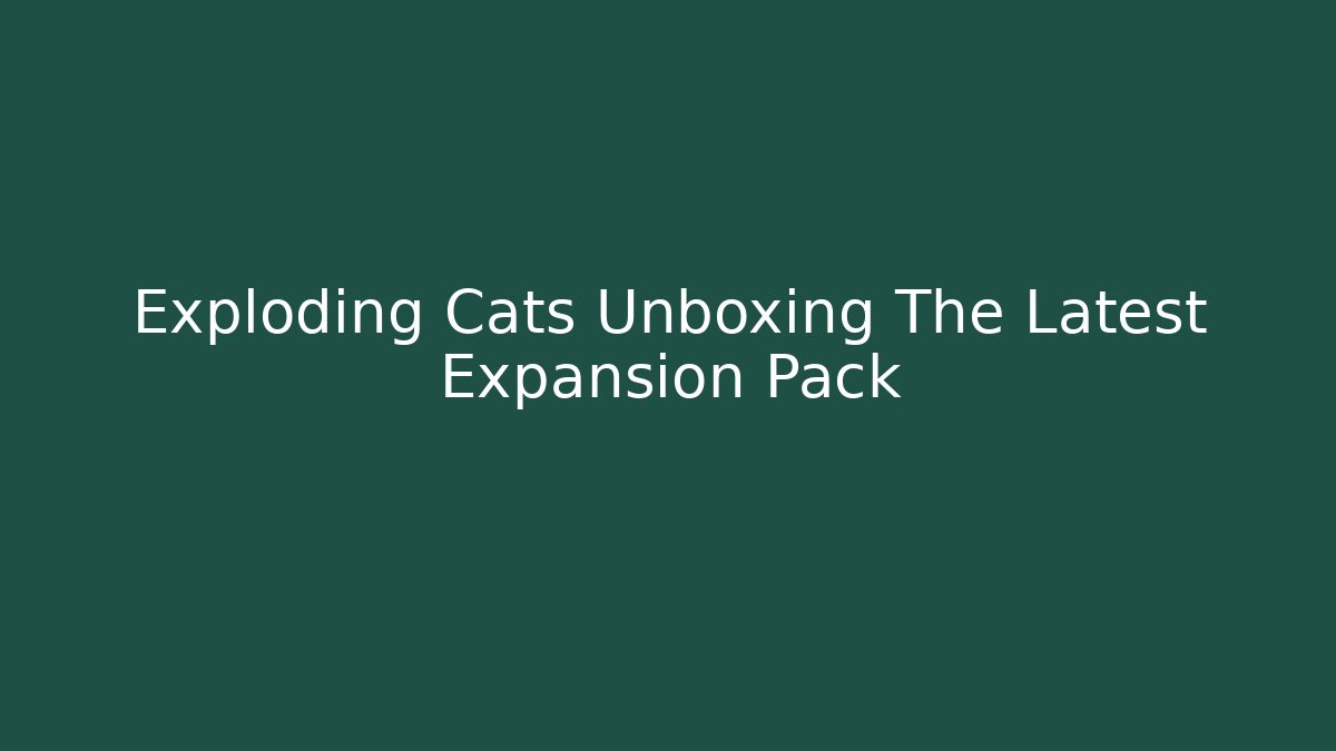 Exploding Cats Unboxing The Latest Expansion Pack