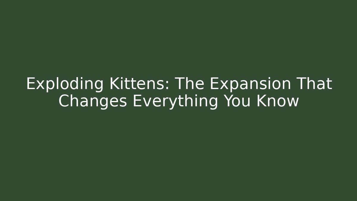 Exploding Kittens: The Expansion That Changes Everything You Know
