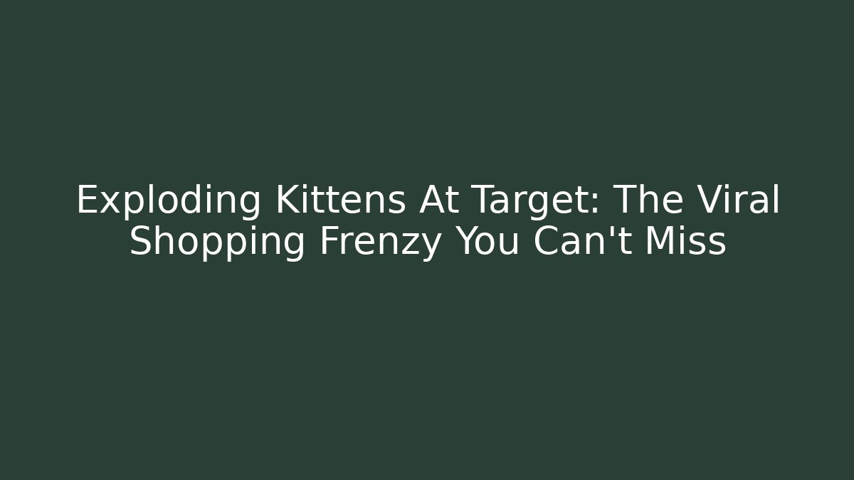 Exploding Kittens At Target: The Viral Shopping Frenzy You Can't Miss