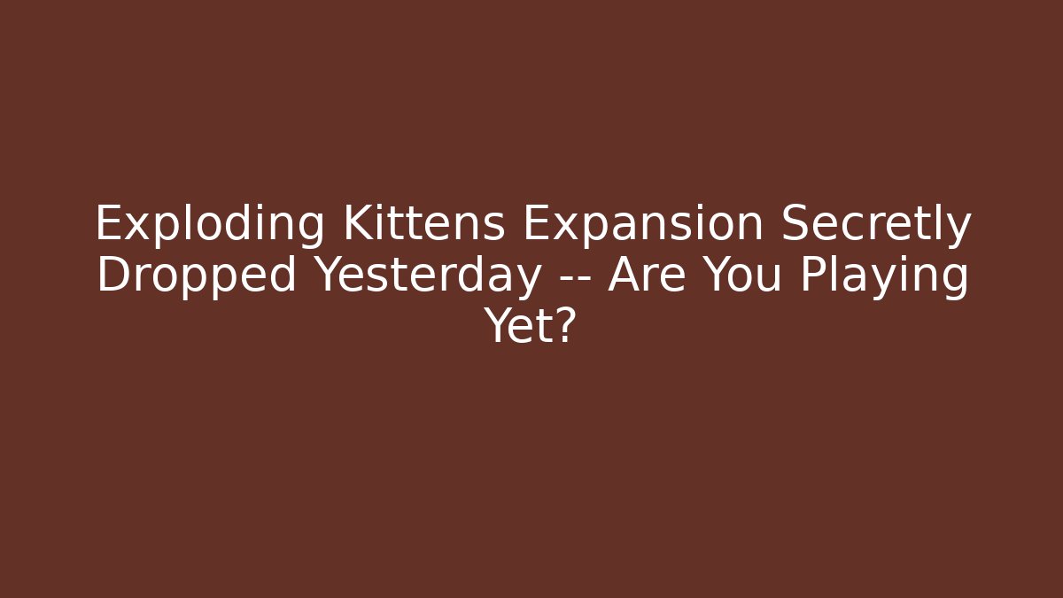 Exploding Kittens Expansion Secretly Dropped Yesterday — Are You Playing Yet?