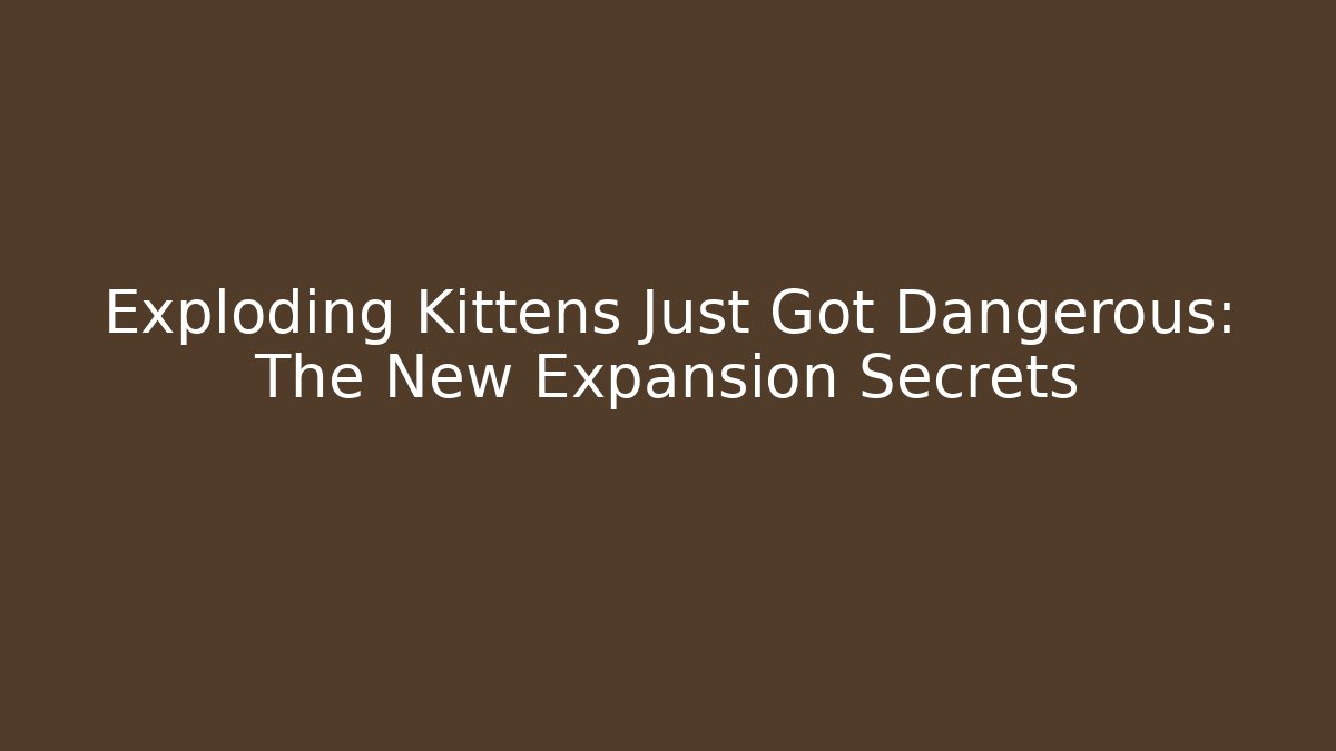 Exploding Kittens Just Got Dangerous: The New Expansion Secrets