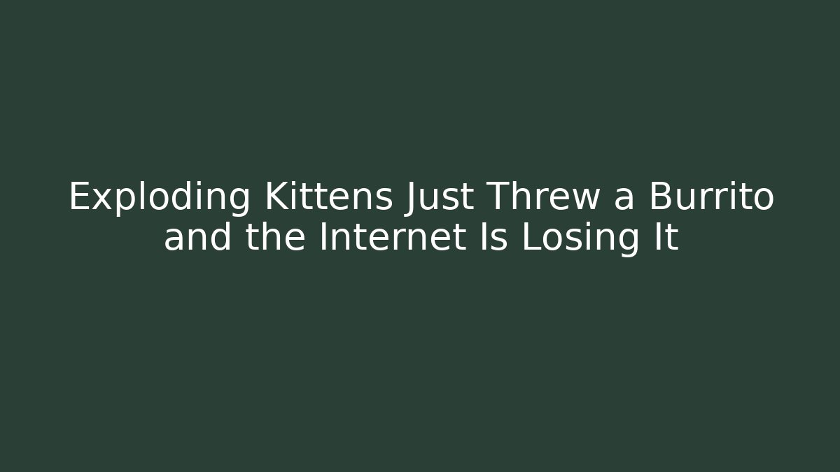 Exploding Kittens Just Threw a Burrito and the Internet Is Losing It - Critter Realm