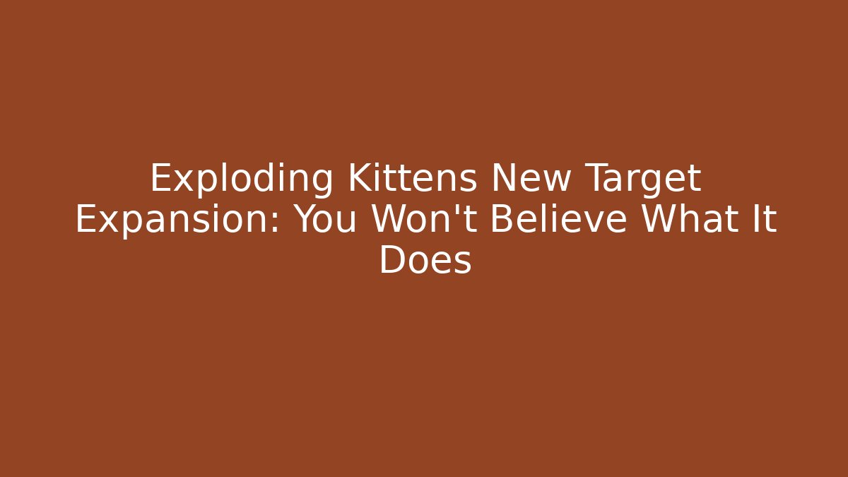Exploding Kittens New Target Expansion: You Won't Believe What It Does - Critter Realm