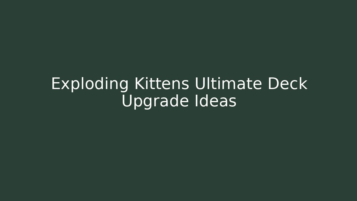 Exploding Kittens Ultimate Deck Upgrade Ideas