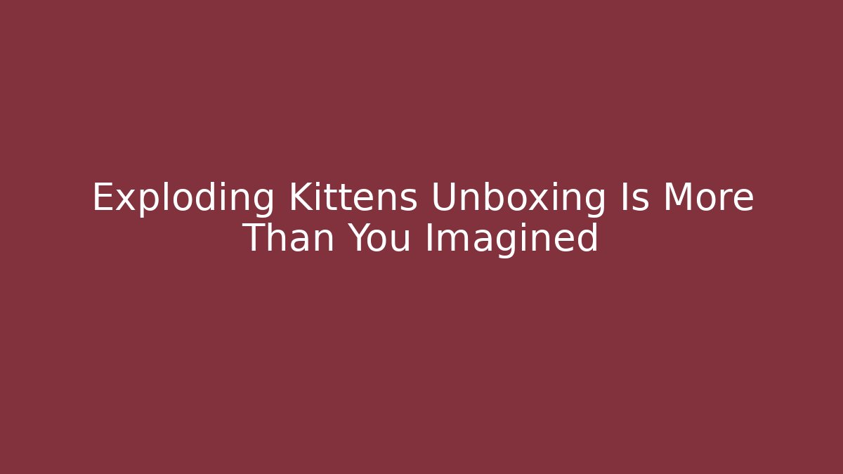 Exploding Kittens Unboxing Is More Than You Imagined