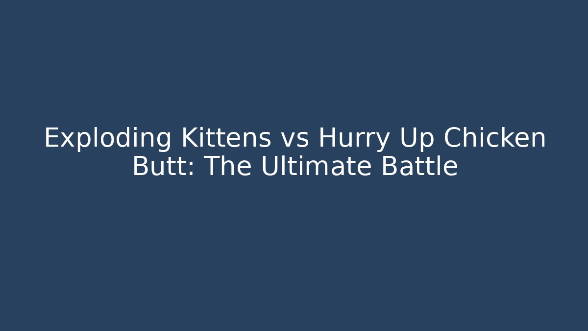 Exploding Kittens vs Hurry Up Chicken Butt: The Ultimate Battle